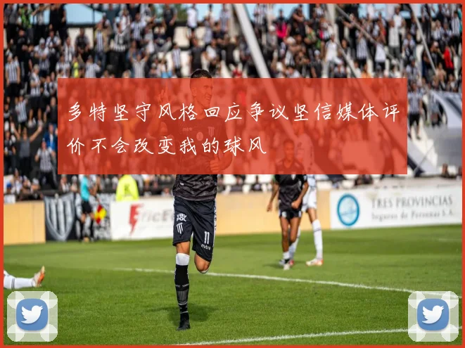 多特坚守风格回应争议坚信媒体评价不会改变我的球风