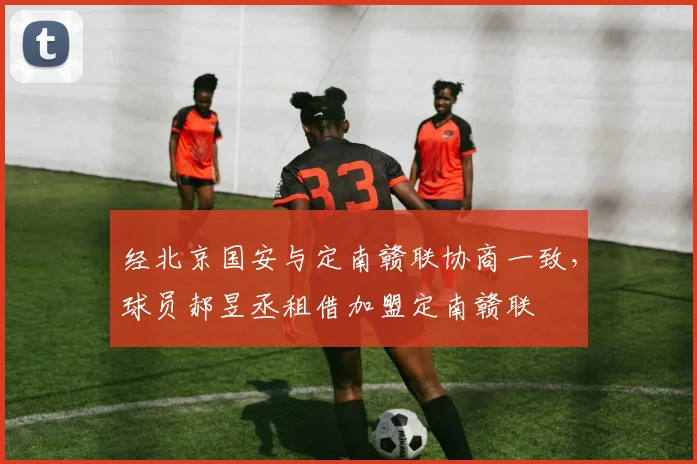 经北京国安与定南赣联协商一致，球员郝昱丞租借加盟定南赣联