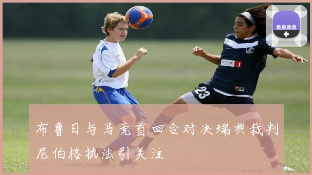 布鲁日与马竞首回合对决瑞典裁判尼伯格执法引关注