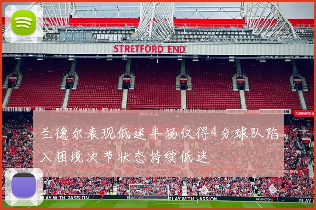 兰德尔表现低迷半场仅得4分球队陷入困境次节状态持续低迷