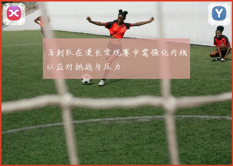 马刺队在漫长常规赛中需强化内线以应对挑战与压力