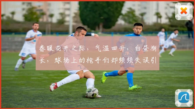 春暖花开之际，气温回升，白昼渐长，球场上的枪手们却频频失误引发热议
