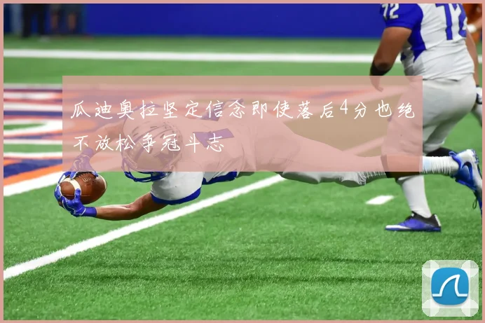 瓜迪奥拉坚定信念即使落后4分也绝不放松争冠斗志