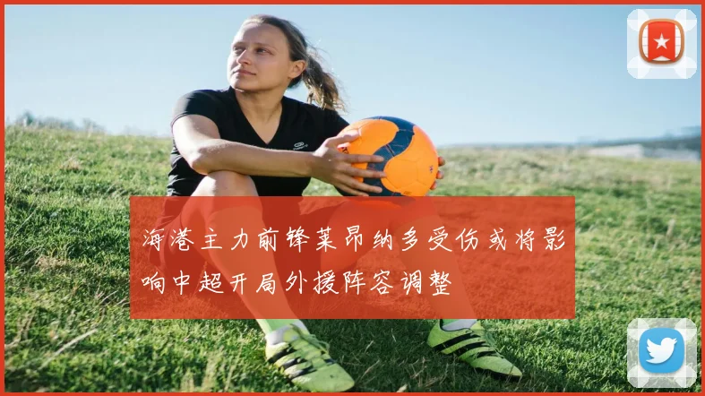 海港主力前锋莱昂纳多受伤或将影响中超开局外援阵容调整