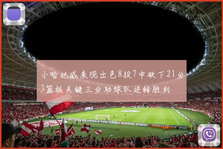 小哈达威表现出色8投7中砍下21分3篮板关键三分助球队逆转胜利
