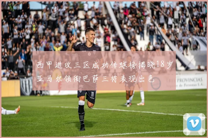 西甲进攻三区成功传球榜揭晓18岁亚马尔领衔巴萨三将表现出色