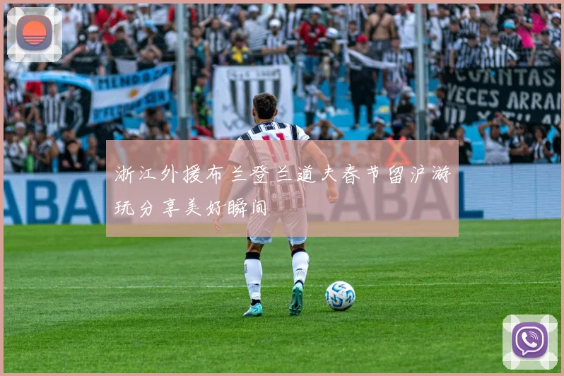 浙江外援布兰登兰道夫春节留沪游玩分享美好瞬间