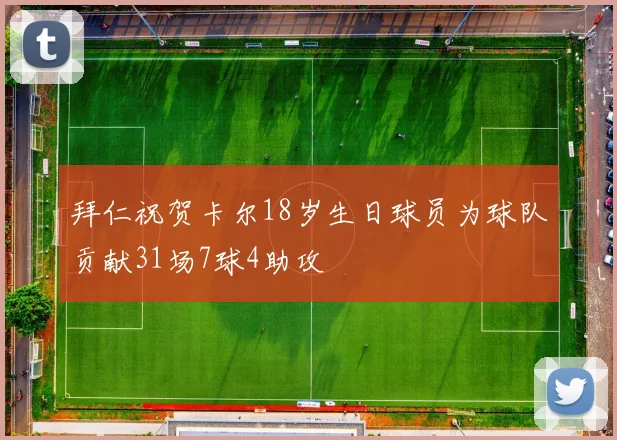拜仁祝贺卡尔18岁生日球员为球队贡献31场7球4助攻