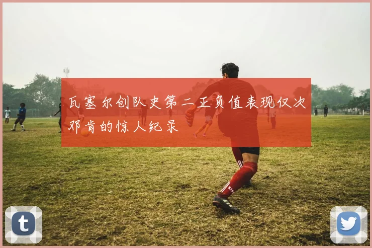 瓦塞尔创队史第二正负值表现仅次邓肯的惊人纪录