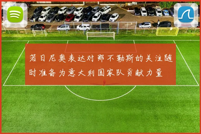 若日尼奥表达对那不勒斯的关注随时准备为意大利国家队贡献力量