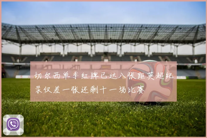 切尔西单季红牌已达八张距英超纪录仅差一张还剩十一场比赛