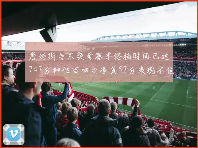 詹姆斯与东契奇赛季搭档时间已达747分钟但百回合净负57分表现不佳