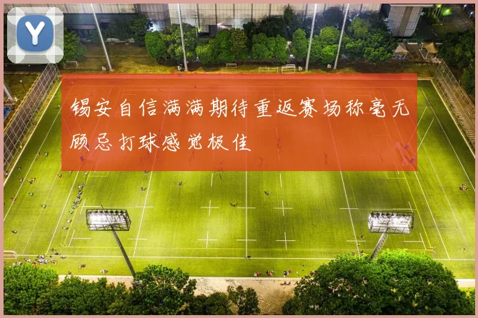 锡安自信满满期待重返赛场称毫无顾忌打球感觉极佳