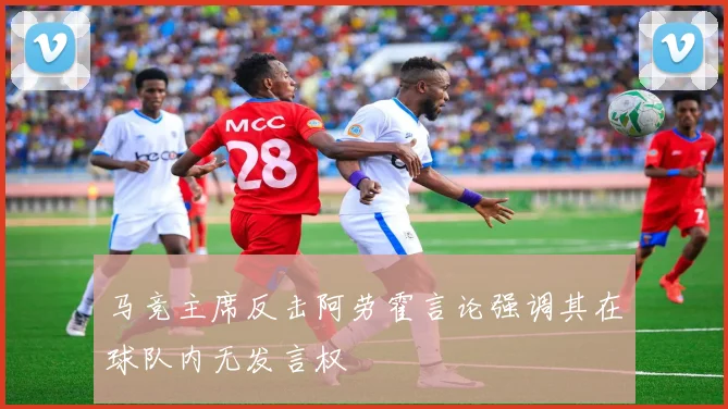 马竞主席反击阿劳霍言论强调其在球队内无发言权