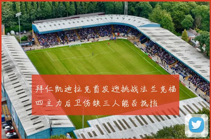 拜仁凯迪拉克首发迎挑战法兰克福四主力后卫伤缺三人能否抵挡