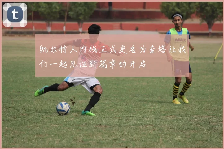 凯尔特人内线正式更名为奎塔让我们一起见证新篇章的开启